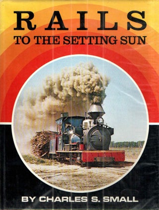 Item #32419 Rails to the Setting Sun. Charles S. Small