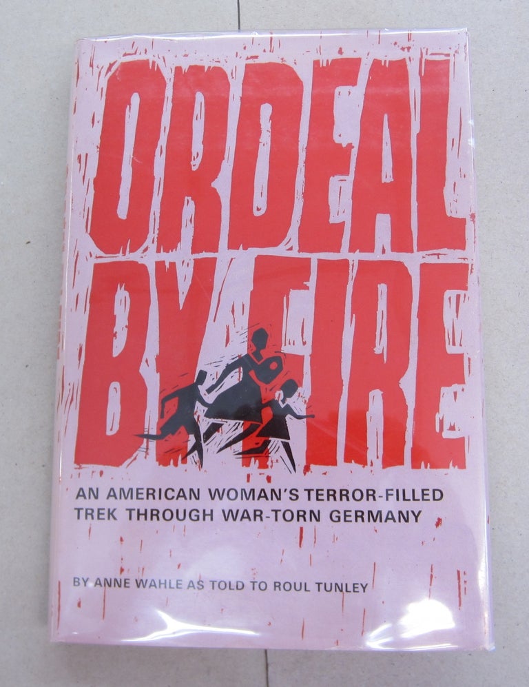 Item #33097 Ordeal by Fire; An American Woman's Terror-Filled Trek Through War-Torn Germany. Anne Wahle, Roul Tunley.