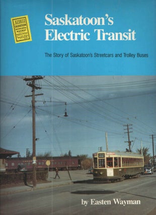Item #37845 Saskatoon's Electric Transit; The Story of Saskatoon's Streetcars and Trolley Buses....