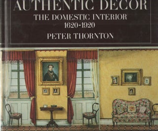 Item #38556 Authentic Decor: The Domestic Interior 1620-1920. Peter Thornton