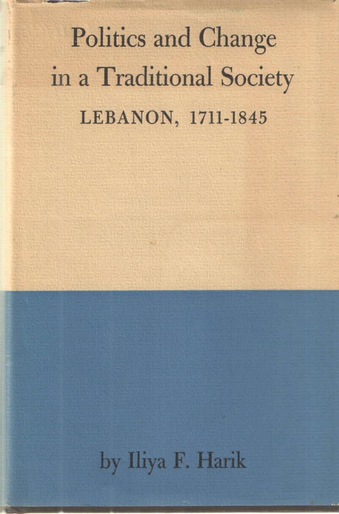 Item #38711 Politics and Change in a Traditional Society Lebanon 1711-1845. Iliya F. Harik.