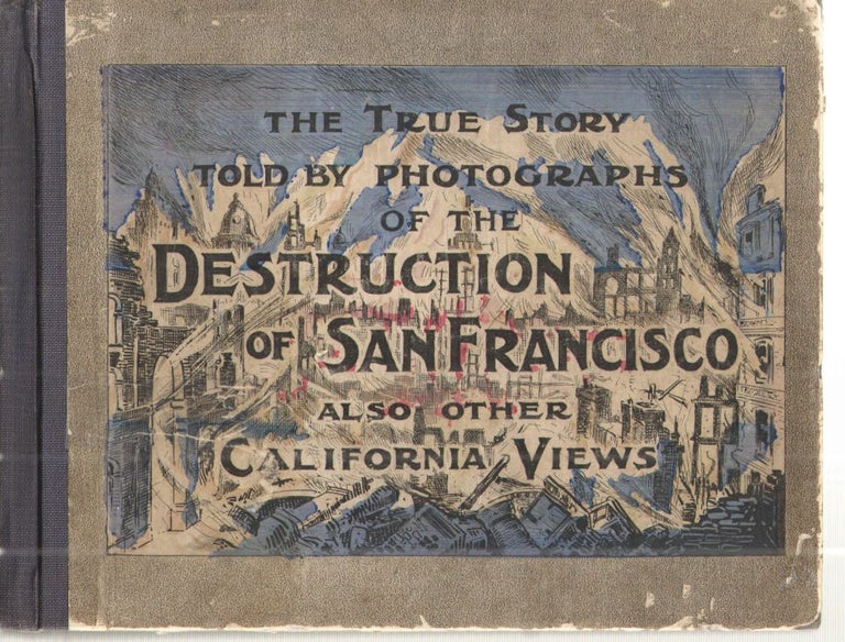 Item #38824 The True Story Told by Photographs of the Destruction of San Francisco Also Other California Views; A Vast Gallery of the Pictures Made from Original Photographs