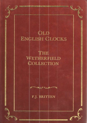 Item #39765 Old English Clocks The Wetherfield Collection. F J. Britten