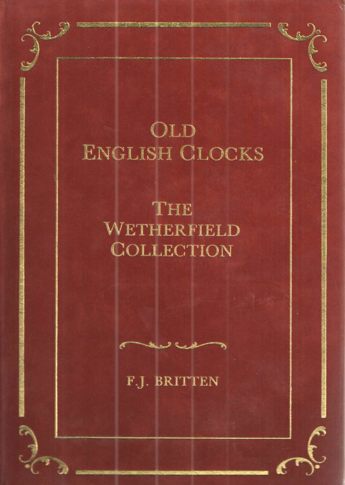 Item #39765 Old English Clocks The Wetherfield Collection. F J. Britten.