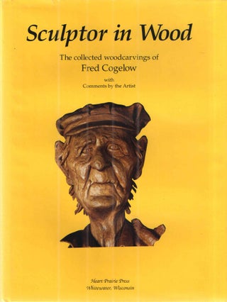 Item #41816 Sculptor in Wood: The Collected Woodcarvings of Fred Cogelow. Fred Cogelow