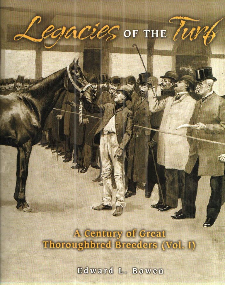 Item #42857 Legacies of the Turf: A Century of Great Thoroughbred Breeders; Voiume 1. Edward L. Bowen.