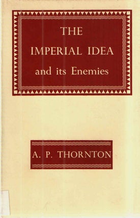 Item #42943 The Imperial Idea and it Enemies; A Study in British Power. A P. Thornton