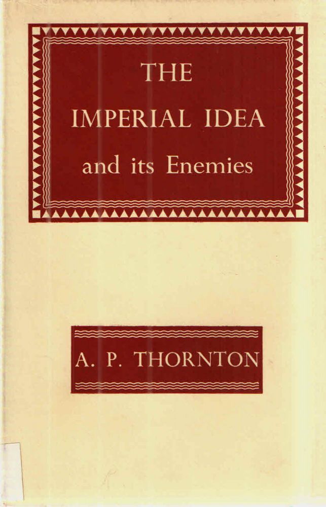 Item #42943 The Imperial Idea and it Enemies; A Study in British Power. A P. Thornton.