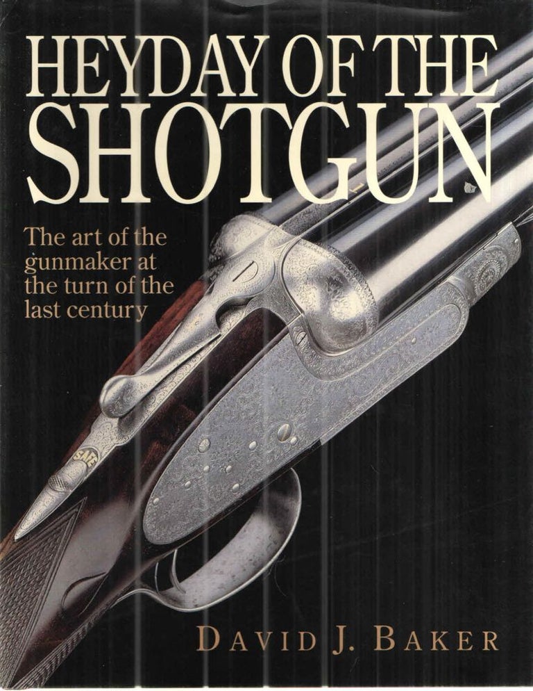 Item #43075 Heyday of the Shotgun The Art of the Gunmaker at the Turn of the Last Century. David Baker.