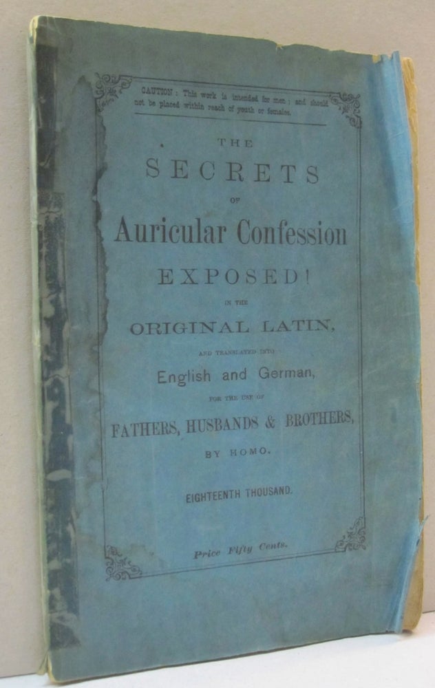 Item #44428 The Secrets of Auricuolar Confession Exposed! in the Original Latin and translated into English and German for the Use of Fathers, Husbands, and Brothers. Homo.