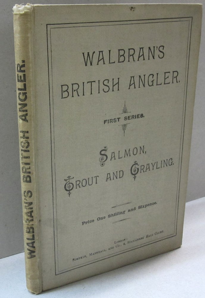 Item #44657 Walbran's British Angler Salmon, Trout and Grayling. How, When and Where to Catch Them. 1st Series. Francis M. Walbran.