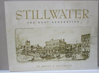 Item #45091 Stillwater The Next Generation; Stories from Minnesota's Birthplace. Brent T. Peterson