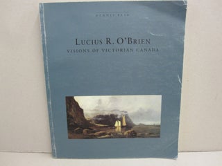 Item #45864 Lucius R. O'Brien: Visions of Victorian Canada. Dennis R., Art Gallery of Ontario, L....