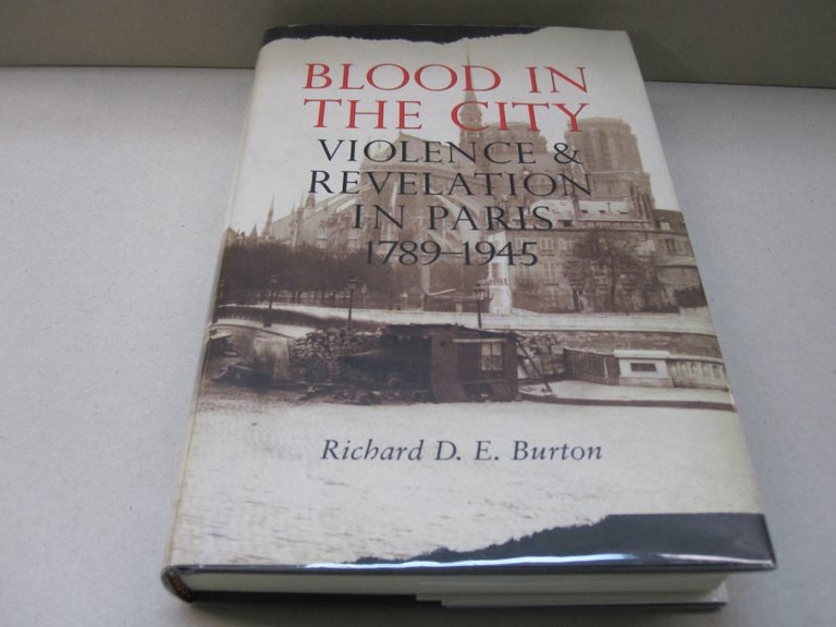 Item #46837 Blood in the City: Violence and Revelation in Paris, 1789-1945. Richard D. E. Burton.