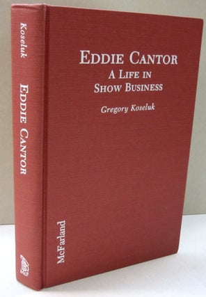 Item #47268 Eddie Cantor: A Life in Show Business. Gregory Koseluk