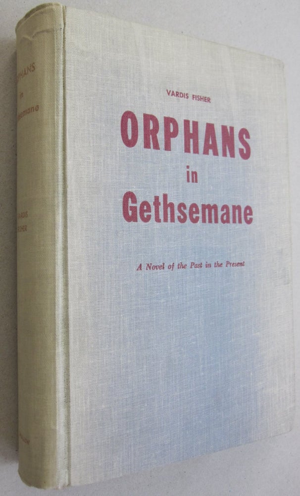 Item #48055 Orphans in Gethsemane; A Novel of trhe Past in the Present. Vardis Fisher.