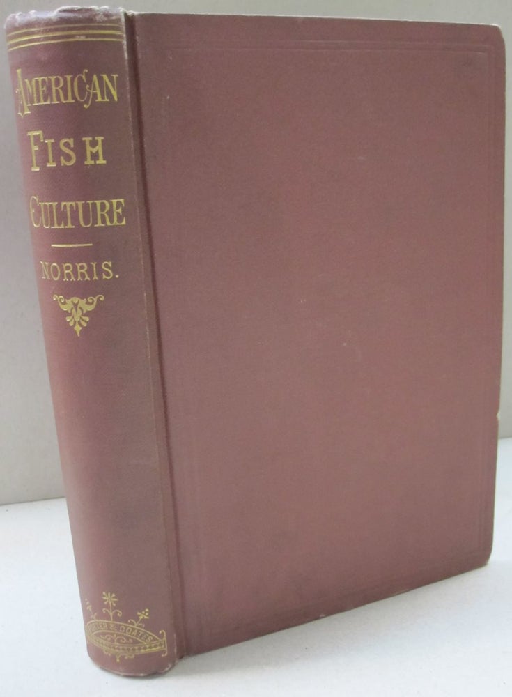 Item #48726 American Fish-Culture; Embracing All the Details of Artificial Breeding and Rearing of Trout; The Culture of Salmon, Shad and Other Fishes. Thaddeus Norris.