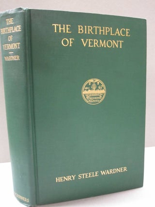 Item #48826 The Birthplace of Vermont; A History of Windsor to 1781. Henry Steele Wardner