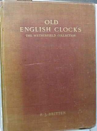 Item #49729 Old English Clocks; The Wetherfield Collection. F J. Britten
