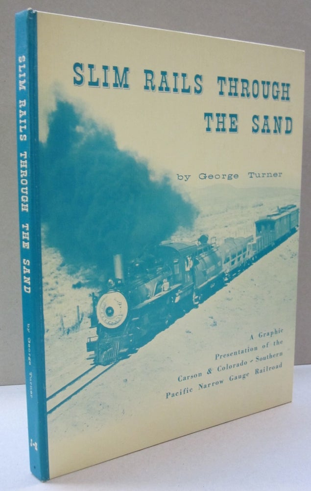 Item #50270 Slim Rails Through the Sand; A Graphic Presentation of the Carson & Colorado-Souther Pacific Narrow Gauge Railroad. George Turner.