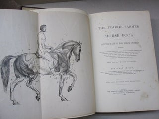 The Prairie Farmer Horse Book A Concise Manual for Horse Owners; Embracing Breeds and Characteristics; Care and Management; Feeding and Cleaning; Stable Ventilation and Care; Vices and Unsoundness; How to Tell the Age; Bones and Muscles; The Limbs and Feet; Diseases and Remedies, Veterinary Prescriptions, etc, etc