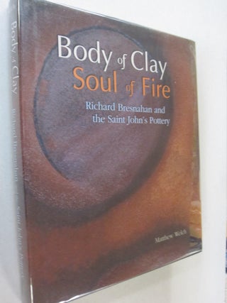 Item #51401 Body of Clay, Soul of Fire Richard Bresnahan and the Saint John's Pottery. Matthew,...