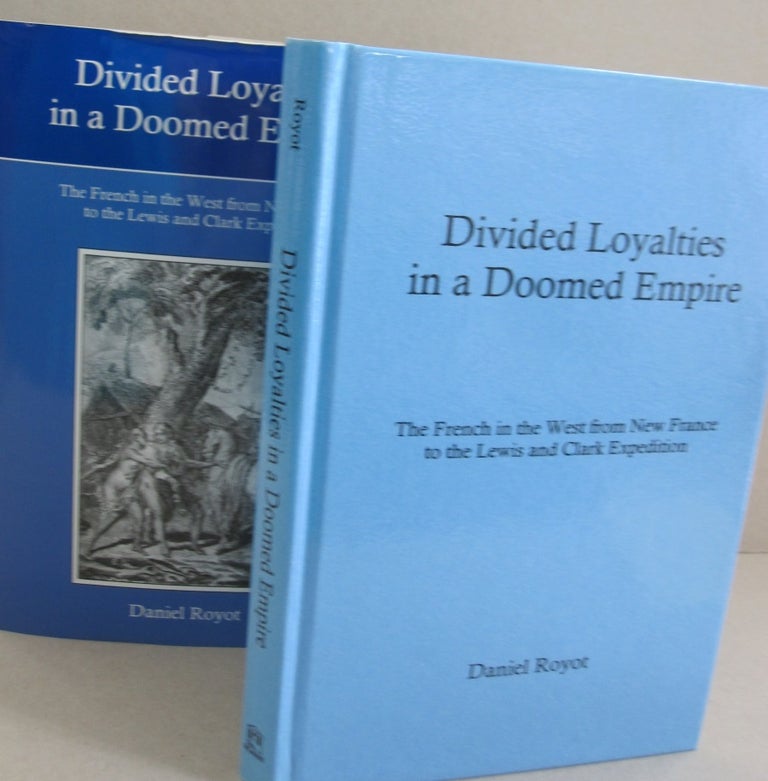Item #51717 Divided Loyalties in a Doomed Empire: The French in the West from New France to the Lewis and Clark Expedition. Daniel Royot.