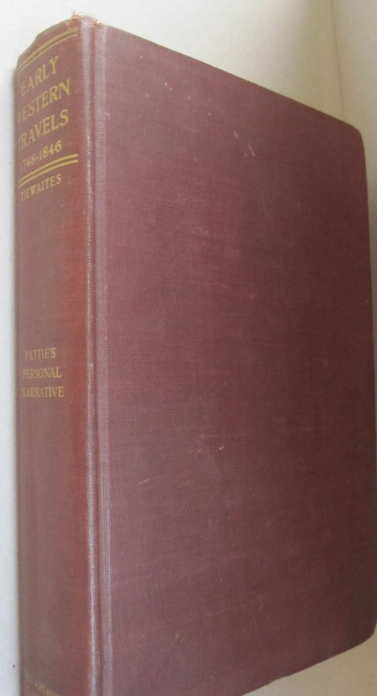 Item #52594 The Personal Narrative of James O. Pattie of Kentucky; During an expedition from St. Louis, through the vast regions between that place and the Pacific Ocean, and thence back through the City of Mexico to Vera Cruz , during journeying to six years, etc. Reuben Gold Thwaites.