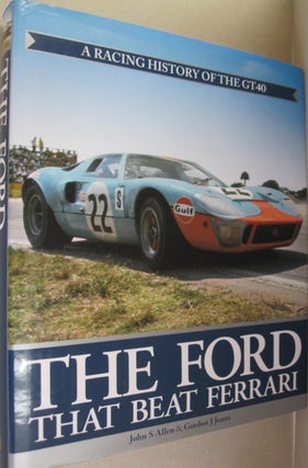 Item #53363 The Ford that Beat Ferrari: A Racing History of the GT40. John S. Allen, Gorden J. Jones
