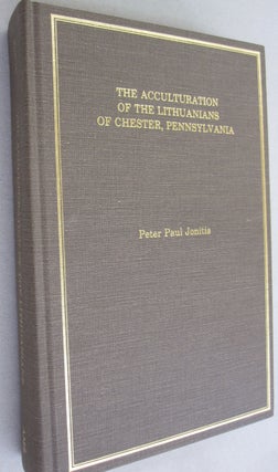 Item #53464 The Acculturation of the Lithuanians of Chester, Pennsylvania. Peter Paul Jonitis