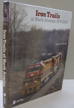 Item #53494 Iron Trails Of North America, 1978-2008. Robert W. Burns
