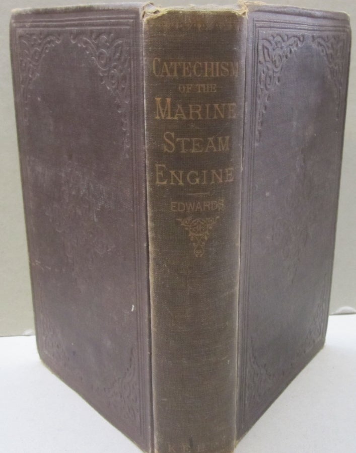 Item #54059 A Catechism of the Marine Steam Engine, for the use of Engineers, Firemen and Mechanics A Practical Work for Practical Men. Emory Edwards.