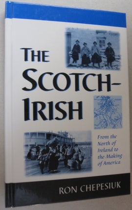 Item #54233 The Scotch-Irish From the North of Ireland to the Making of America. Ron Chepesiuk