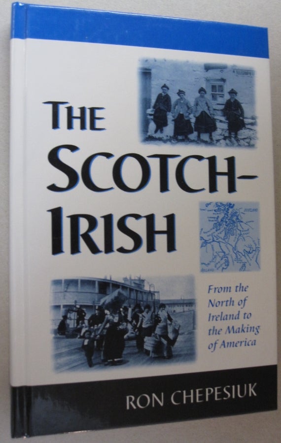Item #54233 The Scotch-Irish From the North of Ireland to the Making of America. Ron Chepesiuk.