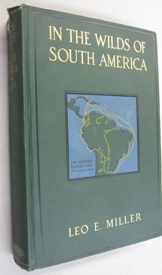 Item #54342 In the Wilds of South America; Six Years of Exploration in Colombia, Venezuela, British Guiana, Peru, Bolivia, Argentina, Paraguay, and Brazil. Leo E. Miller.