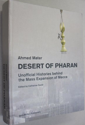 Item #54481 Desert of Pharan: Unofficial Histories Behind the Mass Expansion of Mecca. Ahmed Mater