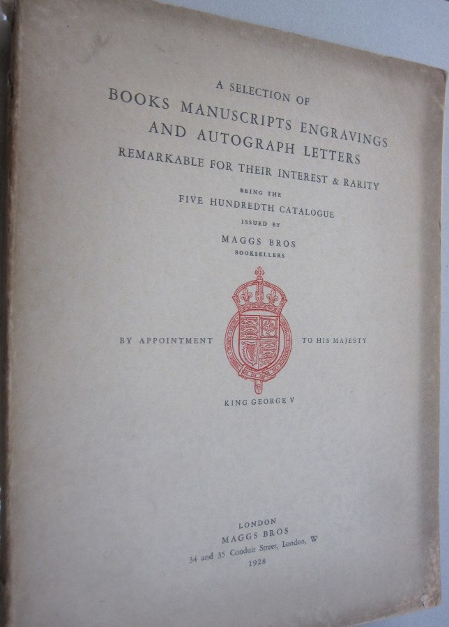 Item #54791 A Selection of Books Manuscripts Engravings and Autograph Letters Remarkable for their Interest & Rarity being the five hundredth catalogue issued by Maggs Bros. Maggs Bros.