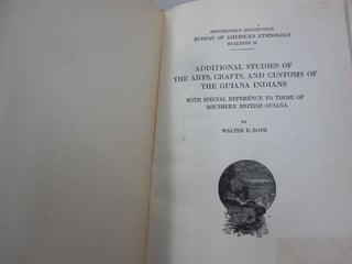 Additional Studies of the Arts, Crafts and Customs of the Guiana Indians with Special Reference to those of Southern British Cuiana. BULLETIN 91.