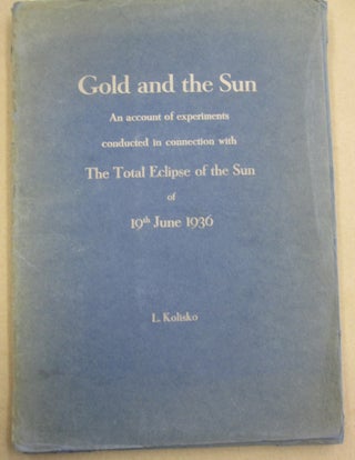 Item #55850 Gold and the Sun; An Account of Experiments Conducted in Connection with the Total...