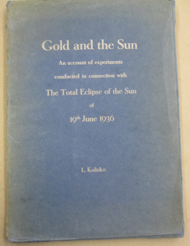 Item #55850 Gold and the Sun; An Account of Experiments Conducted in Connection with the Total Eclipse of the Sun of 19th, June, 1936. Lilly Kolisko.