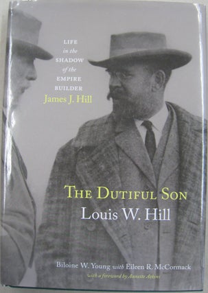 Item #56181 The Dutiful Son: Louis W. Hill - Life in the Shadow of the Empire Builder, James J....