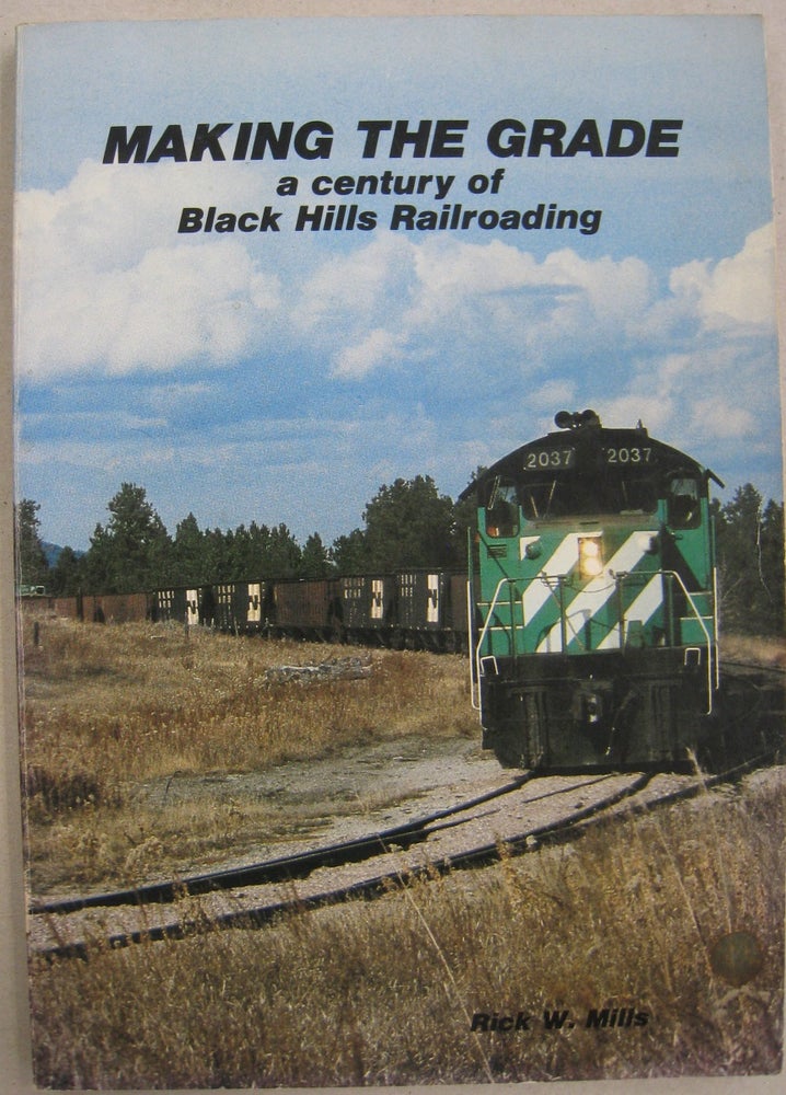 Item #56344 Making the Grade; a Century of Black Hills Railroading. Rick W. Mills.
