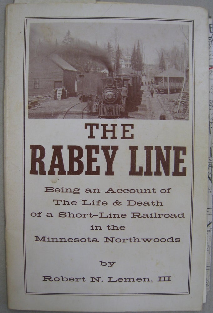 Item #56355 The Rabey Line; Being an Account of the Life & Death of a Short-Line Railroad in the Minnesota Northwoods. Robert N. Lemen III.