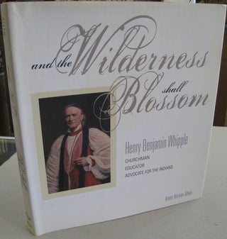 Item #56918 And the Wilderness shall Blossom: Henry Benjamin Whipple, Churchman, Educator,...