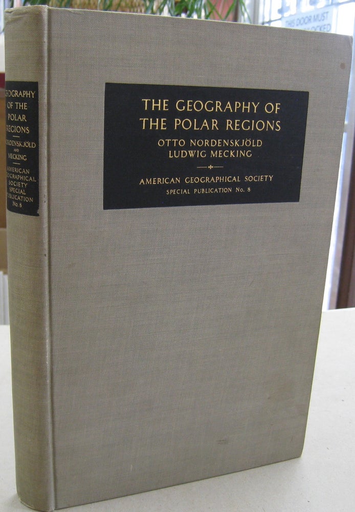 Item #57032 The Geography of The Polar Regions consisting of a General Characterization of Polar Nature and A Regionial Geography of the Arctic and the Antarctic. Otto Nordenskjold, Ludwig Mecking.
