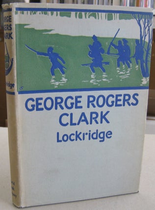 Item #57106 George Rogers Clark; Pioneer Hero of the Old Northwest. Ross F. Lockridge