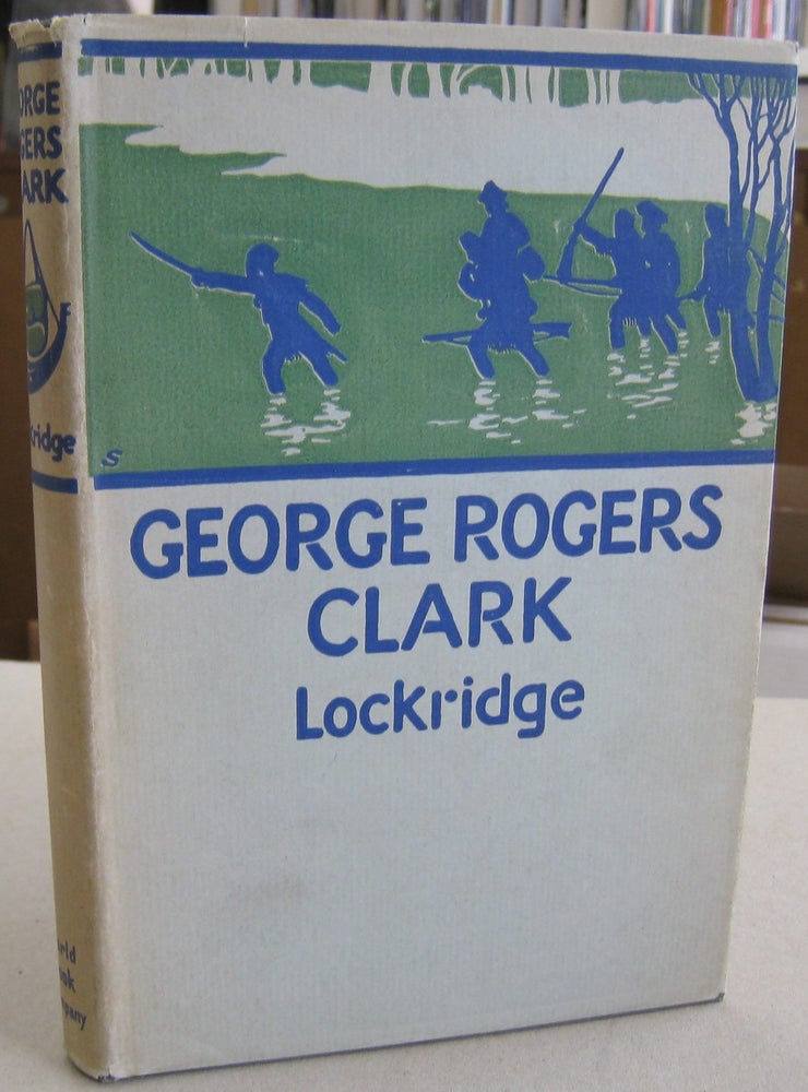 Item #57106 George Rogers Clark; Pioneer Hero of the Old Northwest. Ross F. Lockridge.