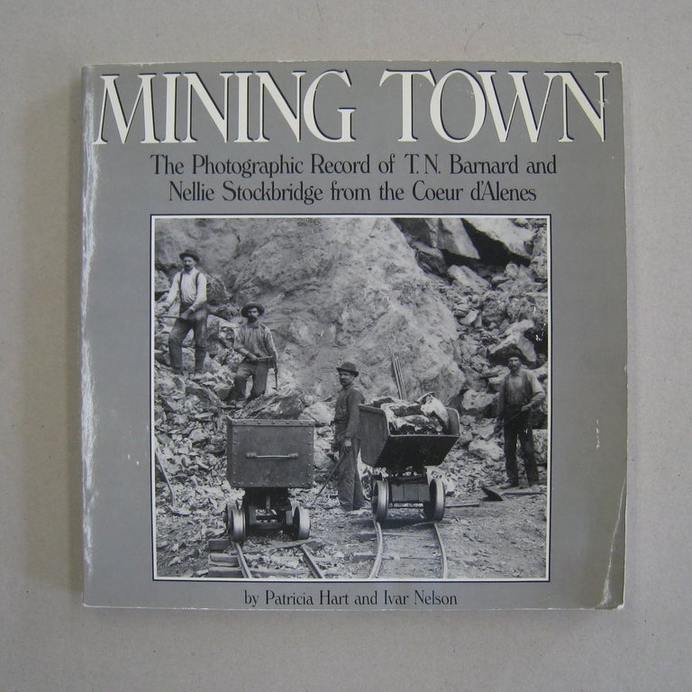 Item #57636 Mining Town The Photographic Record of T. N. Barnard and Nellie Stockbridge from the Coeur D'Alenes. Patricia Hart, Ivar Nelson.