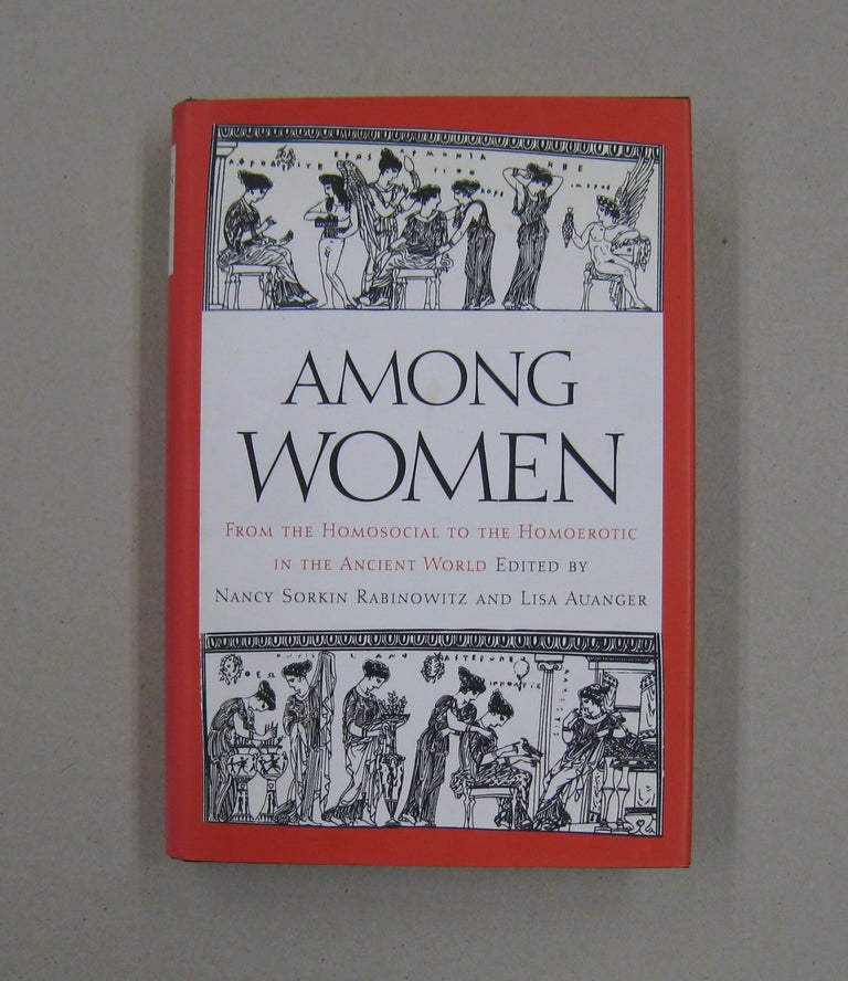 Item #57863 Among Women From the Homosocial to the Homoerotic in the Ancient World. Nancy Sorkin, Lisa And Auanger, Rabinowitz.