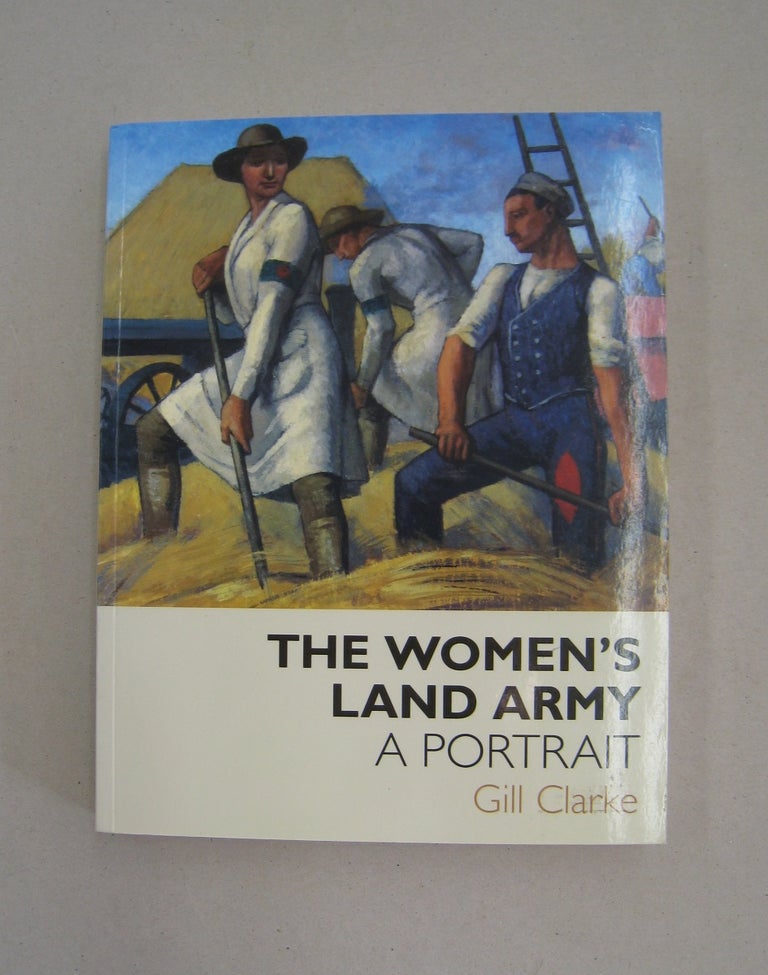 Item #58104 The Women's Land Army: A Portrait. Gill Clarke.